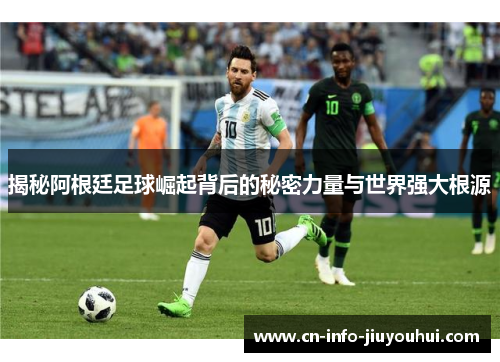 揭秘阿根廷足球崛起背后的秘密力量与世界强大根源
