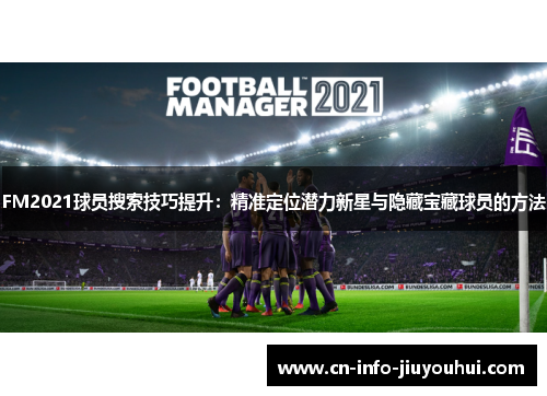 FM2021球员搜索技巧提升：精准定位潜力新星与隐藏宝藏球员的方法