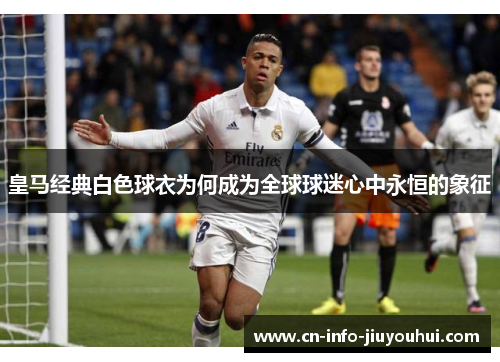 皇马经典白色球衣为何成为全球球迷心中永恒的象征