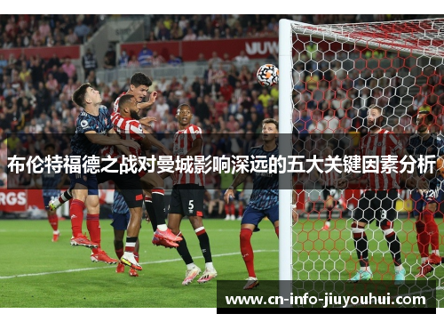 布伦特福德之战对曼城影响深远的五大关键因素分析 布伦特福德之战对曼城影响深远的五大关键因素分析