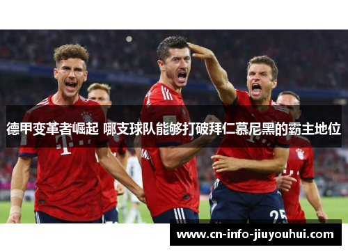 德甲变革者崛起 哪支球队能够打破拜仁慕尼黑的霸主地位 德甲变革者崛起 哪支球队能够打破拜仁慕尼黑的霸主地位