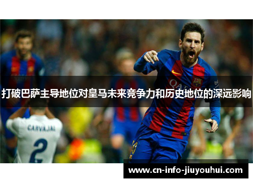 打破巴萨主导地位对皇马未来竞争力和历史地位的深远影响 打破巴萨主导地位对皇马未来竞争力和历史地位的深远影响