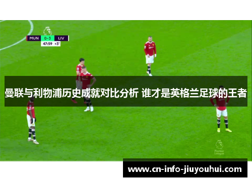 曼联与利物浦历史成就对比分析 谁才是英格兰足球的王者