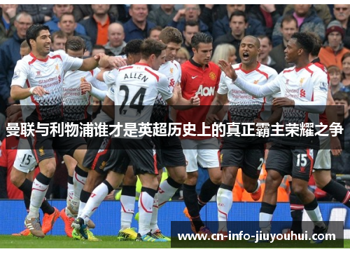 曼联与利物浦谁才是英超历史上的真正霸主荣耀之争