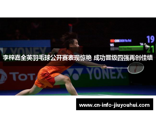 李梓嘉全英羽毛球公开赛表现惊艳 成功晋级四强再创佳绩 李梓嘉全英羽毛球公开赛表现惊艳 成功晋级四强再创佳绩