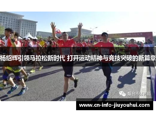 杨绍辉引领马拉松新时代 打开运动精神与竞技突破的新篇章 杨绍辉引领马拉松新时代 打开运动精神与竞技突破的新篇章