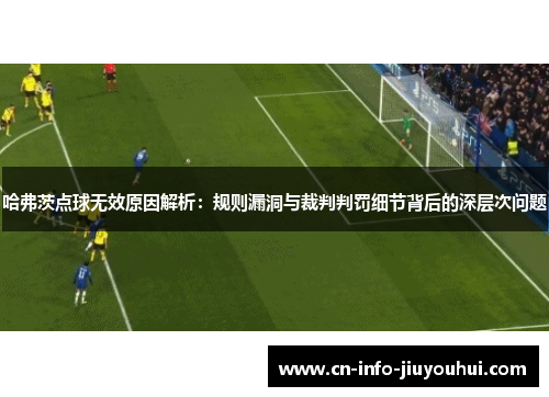 哈弗茨点球无效原因解析：规则漏洞与裁判判罚细节背后的深层次问题