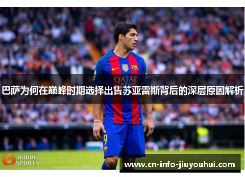 巴萨为何在巅峰时期选择出售苏亚雷斯背后的深层原因解析 巴萨为何在巅峰时期选择出售苏亚雷斯背后的深层原因解析