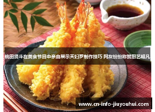 桃田贤斗在美食节目中亲自展示天妇罗制作技巧 网友纷纷称赞厨艺超凡 桃田贤斗在美食节目中亲自展示天妇罗制作技巧 网友纷纷称赞厨艺超凡