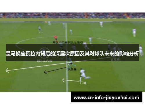 皇马换座瓦拉内背后的深层次原因及其对球队未来的影响分析 皇马换座瓦拉内背后的深层次原因及其对球队未来的影响分析