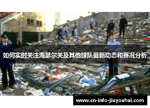 如何实时关注海瑟尔关及其他球队最新动态和赛况分析 如何实时关注海瑟尔关及其他球队最新动态和赛况分析