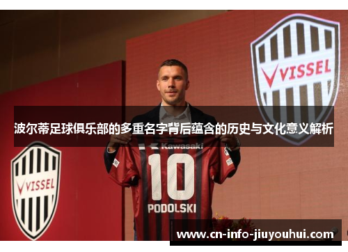波尔蒂足球俱乐部的多重名字背后蕴含的历史与文化意义解析 波尔蒂足球俱乐部的多重名字背后蕴含的历史与文化意义解析