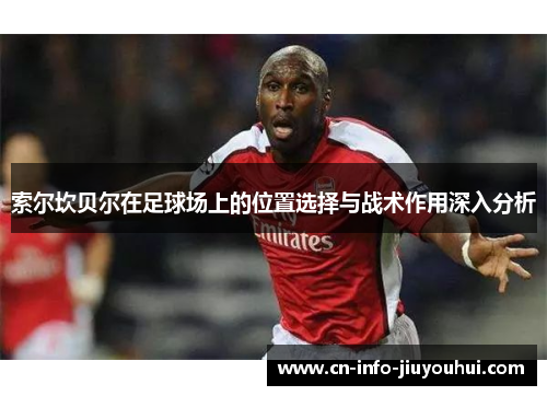 索尔坎贝尔在足球场上的位置选择与战术作用深入分析