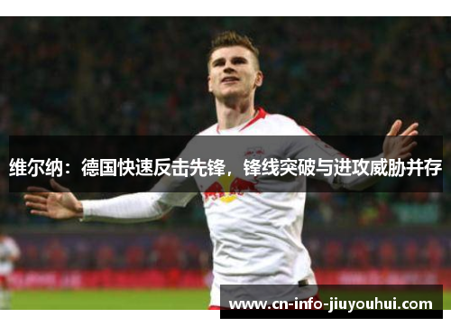 维尔纳：德国快速反击先锋，锋线突破与进攻威胁并存