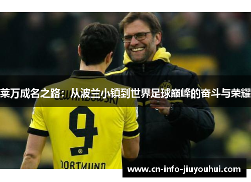 莱万成名之路：从波兰小镇到世界足球巅峰的奋斗与荣耀