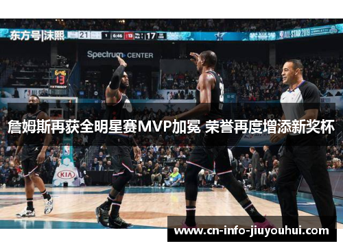 詹姆斯再获全明星赛MVP加冕 荣誉再度增添新奖杯