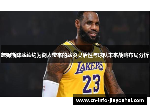 詹姆斯降薪续约为湖人带来的薪资灵活性与球队未来战略布局分析 詹姆斯降薪续约为湖人带来的薪资灵活性与球队未来战略布局分析