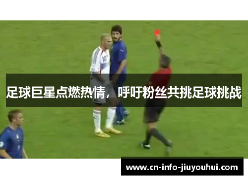 足球巨星点燃热情,呼吁粉丝共挑足球挑战 足球巨星点燃热情,呼吁粉丝共挑足球挑战