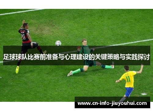足球球队比赛前准备与心理建设的关键策略与实践探讨 足球球队比赛前准备与心理建设的关键策略与实践探讨