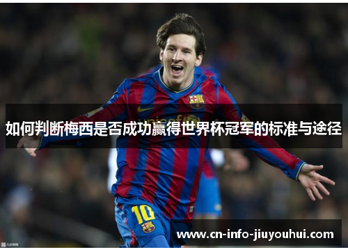 如何判断梅西是否成功赢得世界杯冠军的标准与途径 如何判断梅西是否成功赢得世界杯冠军的标准与途径