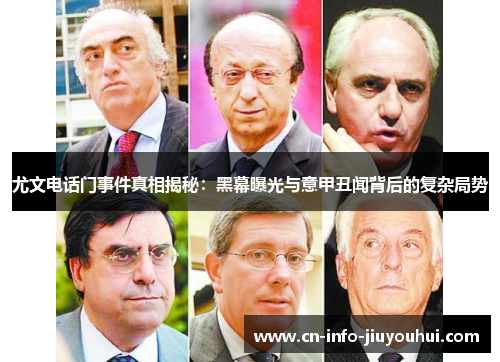 尤文电话门事件真相揭秘：黑幕曝光与意甲丑闻背后的复杂局势