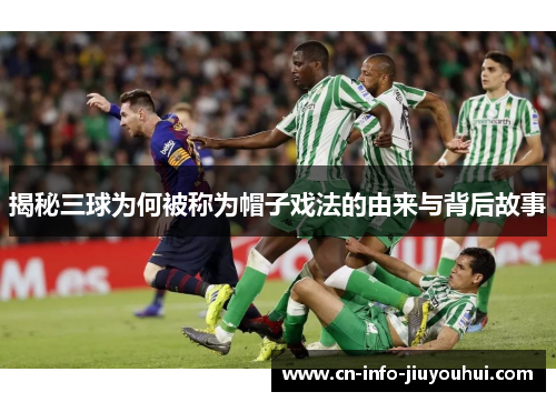 揭秘三球为何被称为帽子戏法的由来与背后故事