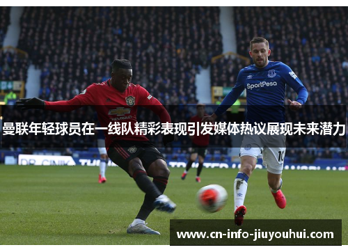 曼联年轻球员在一线队精彩表现引发媒体热议展现未来潜力