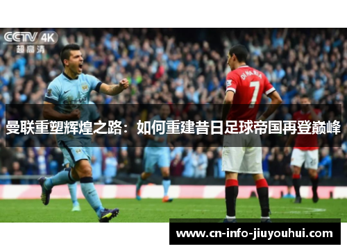 曼联重塑辉煌之路：如何重建昔日足球帝国再登巅峰