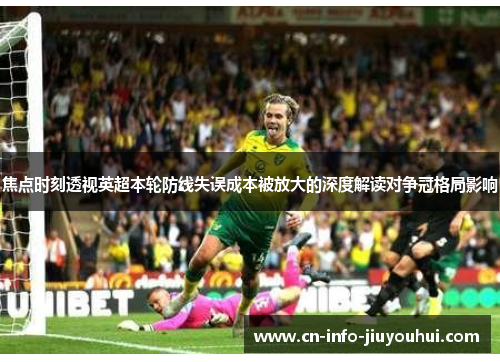 焦点时刻透视英超本轮防线失误成本被放大的深度解读对争冠格局影响