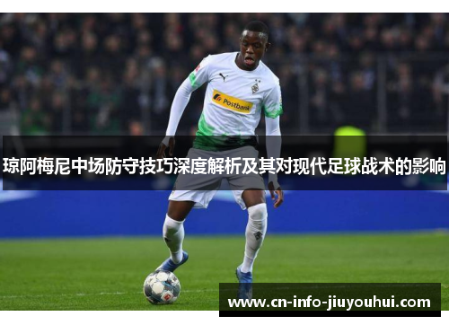 琼阿梅尼中场防守技巧深度解析及其对现代足球战术的影响 琼阿梅尼中场防守技巧深度解析及其对现代足球战术的影响