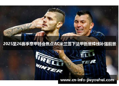 2025至26赛季意甲转会焦点AC米兰签下法甲新星锋线补强前景