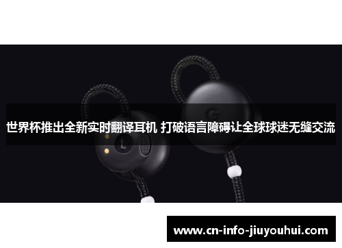 世界杯推出全新实时翻译耳机 打破语言障碍让全球球迷无缝交流