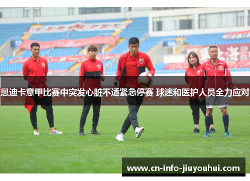 恩迪卡意甲比赛中突发心脏不适紧急停赛 球迷和医护人员全力应对