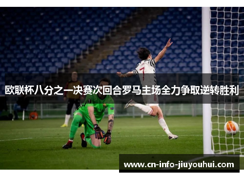 欧联杯八分之一决赛次回合罗马主场全力争取逆转胜利 欧联杯八分之一决赛次回合罗马主场全力争取逆转胜利