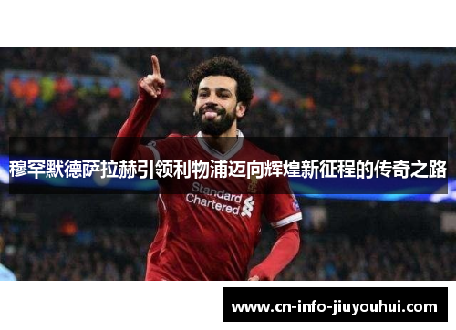 穆罕默德萨拉赫引领利物浦迈向辉煌新征程的传奇之路 穆罕默德萨拉赫引领利物浦迈向辉煌新征程的传奇之路