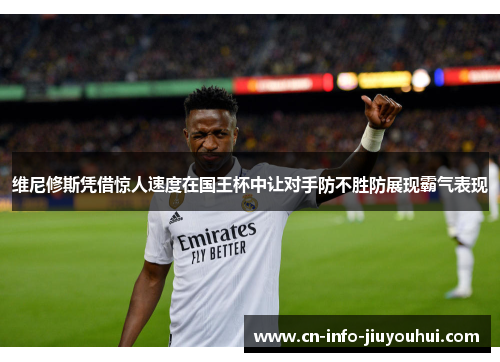 维尼修斯凭借惊人速度在国王杯中让对手防不胜防展现霸气表现