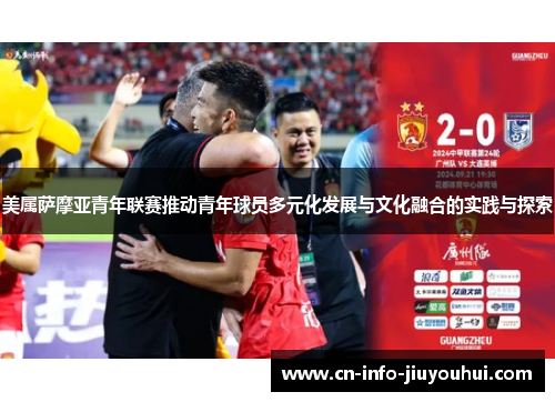 美属萨摩亚青年联赛推动青年球员多元化发展与文化融合的实践与探索
