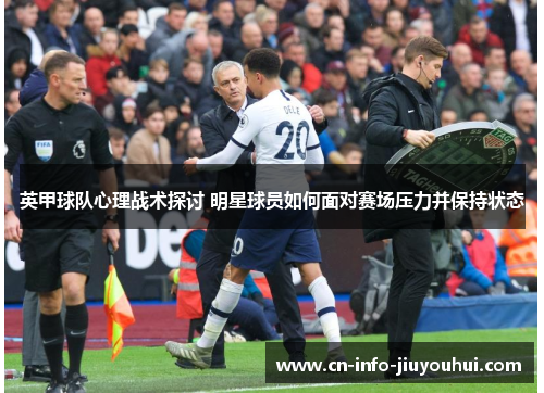 英甲球队心理战术探讨 明星球员如何面对赛场压力并保持状态