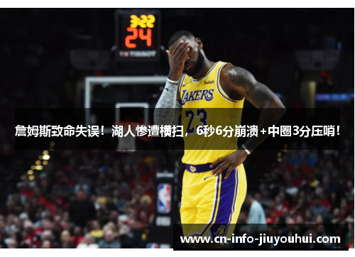 詹姆斯致命失误！湖人惨遭横扫，6秒6分崩溃+中圈3分压哨！