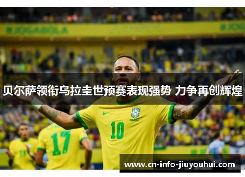 贝尔萨领衔乌拉圭世预赛表现强势 力争再创辉煌