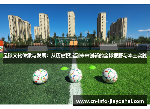 足球文化传承与发展:从历史积淀到未来创新的全球视野与本土实践 足球文化传承与发展:从历史积淀到未来创新的全球视野与本土实践