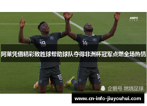 阿莱凭借精彩致胜球帮助球队夺得非洲杯冠军点燃全场热情 阿莱凭借精彩致胜球帮助球队夺得非洲杯冠军点燃全场热情