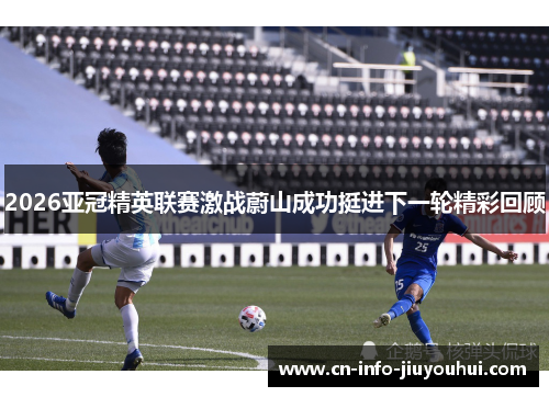 2026亚冠精英联赛激战蔚山成功挺进下一轮精彩回顾