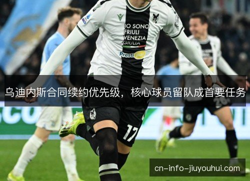 乌迪内斯合同续约优先级，核心球员留队成首要任务